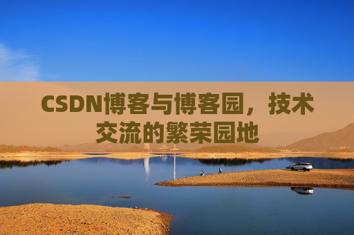 CSDN博客与博客园，技术交流的繁荣园地